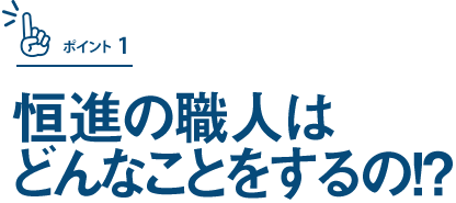 恒進の職人はどんなことをするの！？